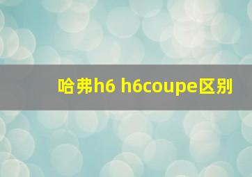 哈弗h6 h6coupe区别